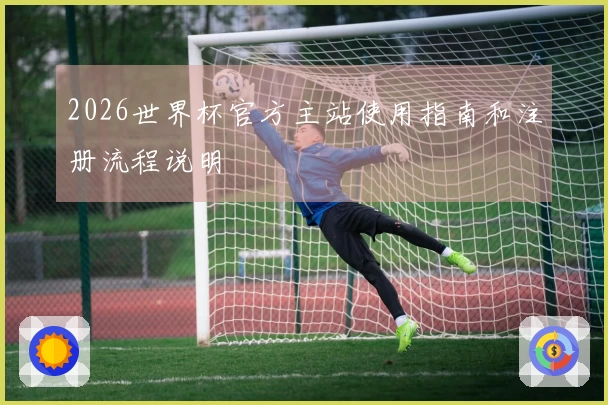 2026世界杯官方主站使用指南和注册流程说明