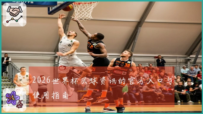 2026世界杯买球资讯的官方入口与使用指南