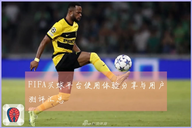 FIFA买球平台使用体验分享与用户测评汇总