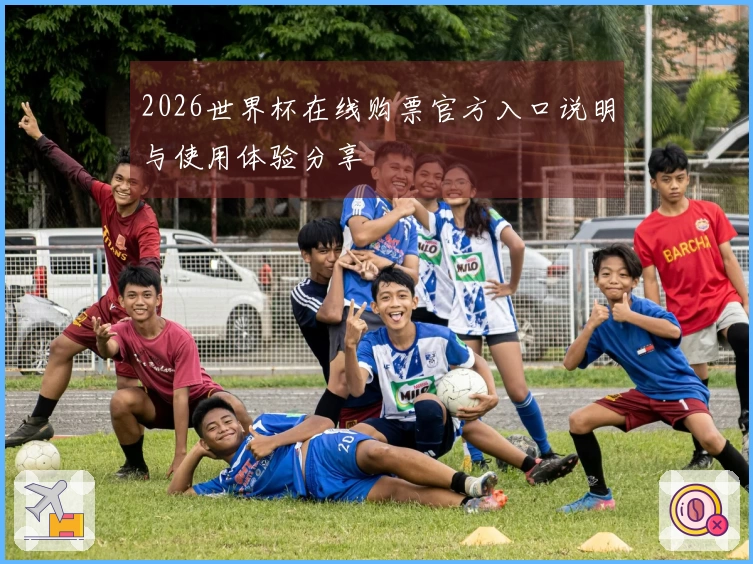 2026世界杯在线购票官方入口说明与使用体验分享