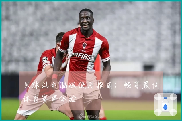 买球站电脑版使用指南：畅享最佳体育赛事体验