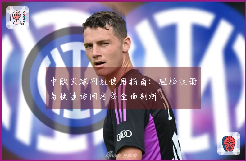 中欧买球网址使用指南：轻松注册与快速访问方式全面剖析