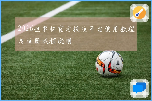 2026世界杯官方投注平台使用教程与注册流程说明