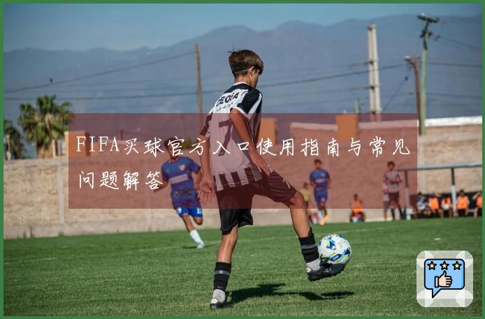 FIFA买球官方入口使用指南与常见问题解答