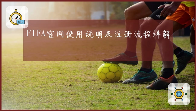 FIFA官网使用说明及注册流程详解