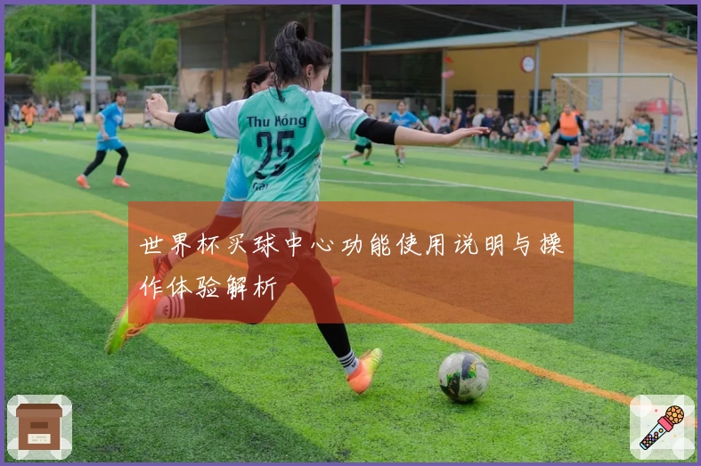 世界杯买球中心功能使用说明与操作体验解析