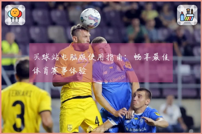 买球站电脑版使用指南：畅享最佳体育赛事体验