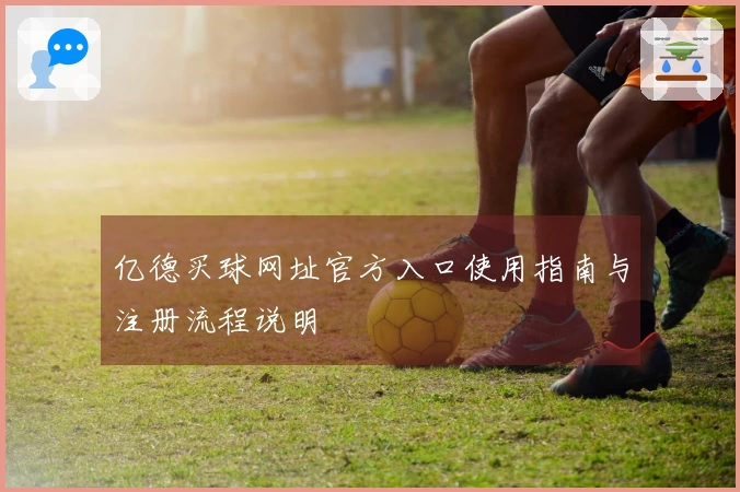亿德买球网址官方入口使用指南与注册流程说明
